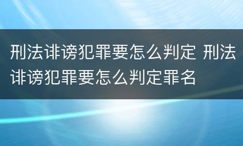 刑法诽谤犯罪要怎么判定 刑法诽谤犯罪要怎么判定罪名