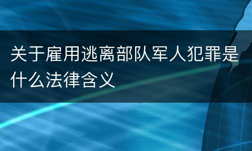 关于雇用逃离部队军人犯罪是什么法律含义
