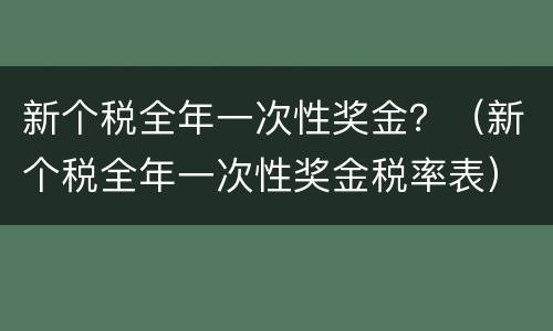 新个税全年一次性奖金？（新个税全年一次性奖金税率表）