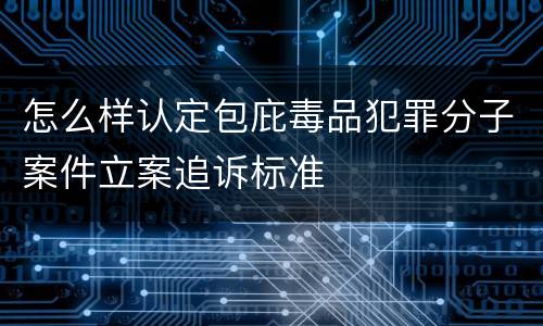 怎么样认定包庇毒品犯罪分子案件立案追诉标准