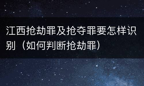 江西抢劫罪及抢夺罪要怎样识别（如何判断抢劫罪）