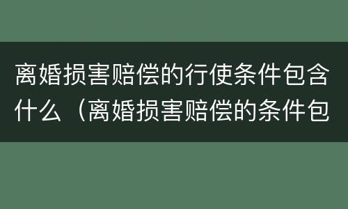 离婚损害赔偿的行使条件包含什么（离婚损害赔偿的条件包括）
