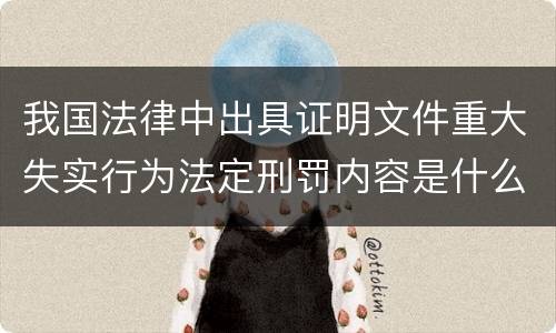 我国法律中出具证明文件重大失实行为法定刑罚内容是什么