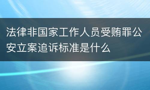法律非国家工作人员受贿罪公安立案追诉标准是什么