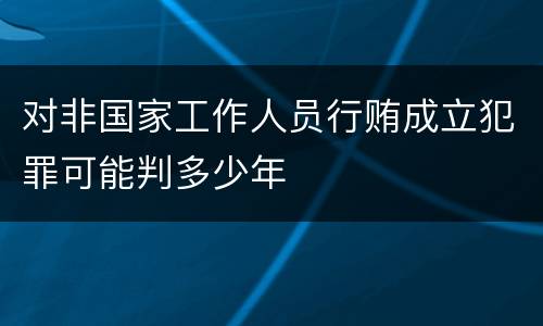 对非国家工作人员行贿成立犯罪可能判多少年