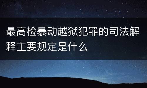 最高检暴动越狱犯罪的司法解释主要规定是什么