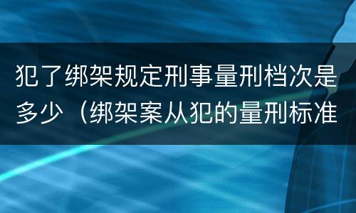 犯了绑架规定刑事量刑档次是多少（绑架案从犯的量刑标准）