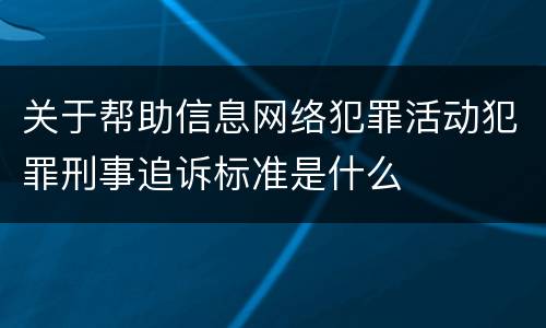 关于帮助信息网络犯罪活动犯罪刑事追诉标准是什么
