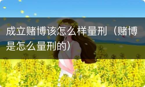 成立赌博该怎么样量刑（赌博是怎么量刑的）