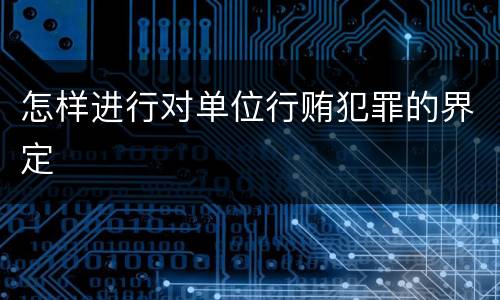 怎样进行对单位行贿犯罪的界定