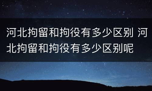 河北拘留和拘役有多少区别 河北拘留和拘役有多少区别呢