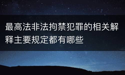 最高法非法拘禁犯罪的相关解释主要规定都有哪些
