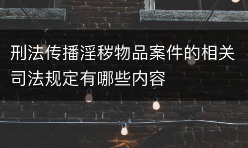 刑法传播淫秽物品案件的相关司法规定有哪些内容