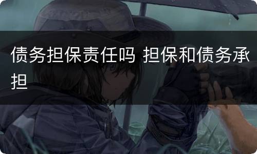 债务担保责任吗 担保和债务承担