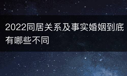 2022同居关系及事实婚姻到底有哪些不同