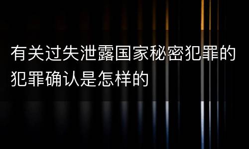 有关过失泄露国家秘密犯罪的犯罪确认是怎样的