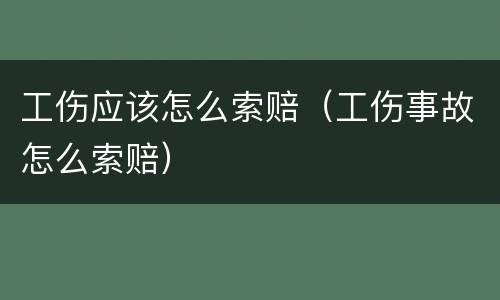 工伤应该怎么索赔（工伤事故怎么索赔）