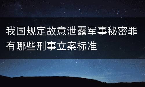 我国规定故意泄露军事秘密罪有哪些刑事立案标准