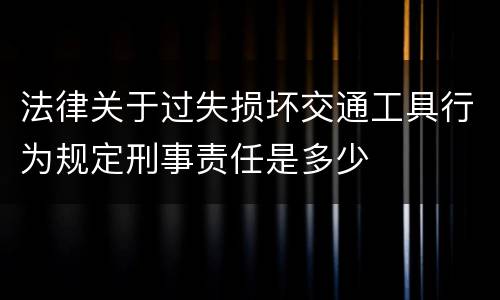 法律关于过失损坏交通工具行为规定刑事责任是多少