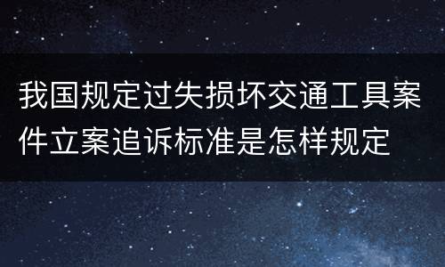 我国规定过失损坏交通工具案件立案追诉标准是怎样规定