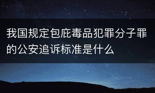 我国规定包庇毒品犯罪分子罪的公安追诉标准是什么