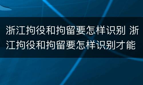 浙江拘役和拘留要怎样识别 浙江拘役和拘留要怎样识别才能执行