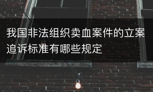 我国非法组织卖血案件的立案追诉标准有哪些规定
