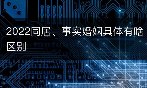 2022同居、事实婚姻具体有啥区别