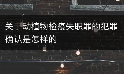 关于动植物检疫失职罪的犯罪确认是怎样的