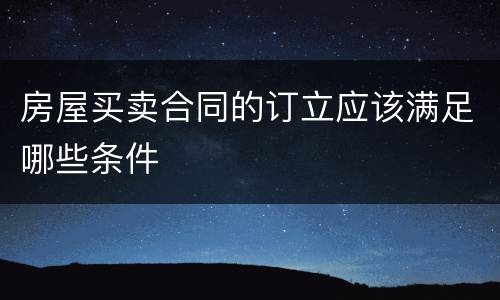房屋买卖合同的订立应该满足哪些条件