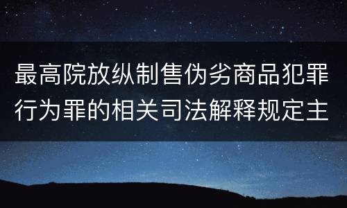 最高院放纵制售伪劣商品犯罪行为罪的相关司法解释规定主要内容包括什么