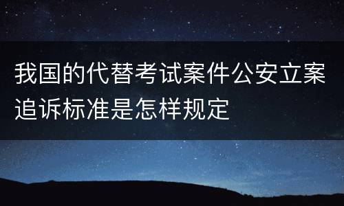我国的代替考试案件公安立案追诉标准是怎样规定