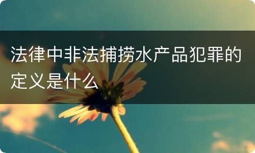法律中非法捕捞水产品犯罪的定义是什么