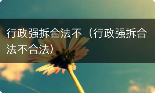 行政强拆合法不（行政强拆合法不合法）