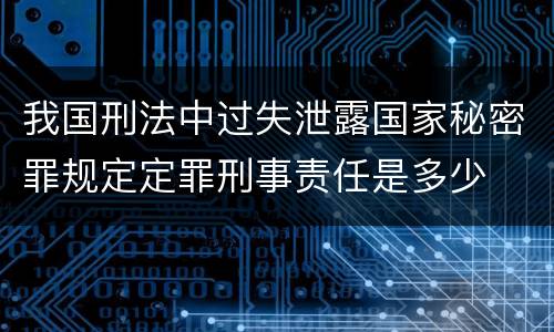 我国刑法中过失泄露国家秘密罪规定定罪刑事责任是多少