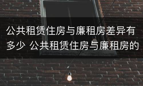 公共租赁住房与廉租房差异有多少 公共租赁住房与廉租房的区别