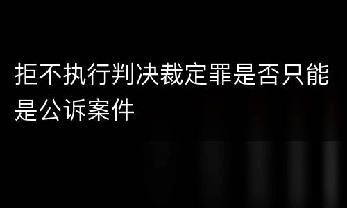 拒不执行判决裁定罪是否只能是公诉案件