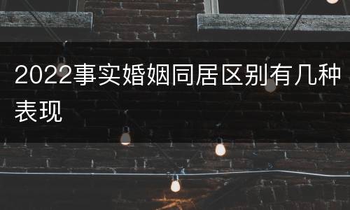 2022事实婚姻同居区别有几种表现