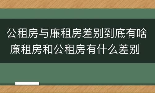 公租房与廉租房差别到底有啥 廉租房和公租房有什么差别