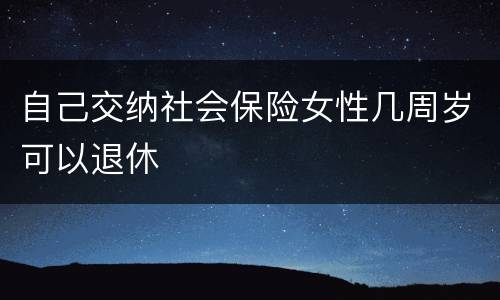 自己交纳社会保险女性几周岁可以退休