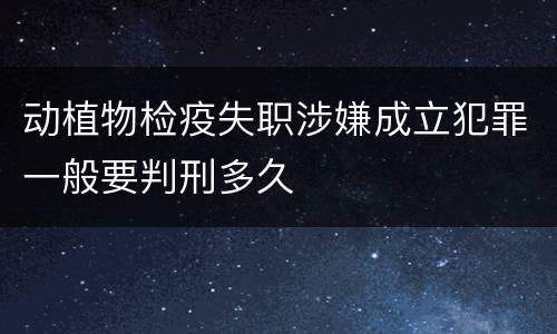 动植物检疫失职涉嫌成立犯罪一般要判刑多久