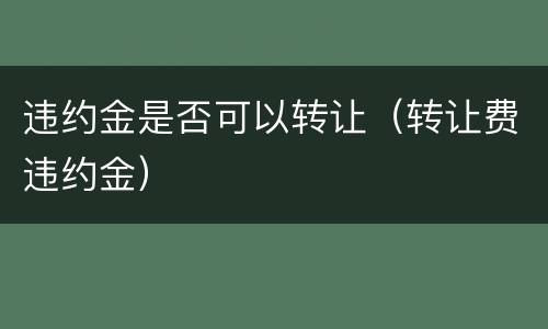 违约金是否可以转让（转让费违约金）