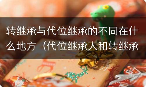 转继承与代位继承的不同在什么地方（代位继承人和转继承的区别）