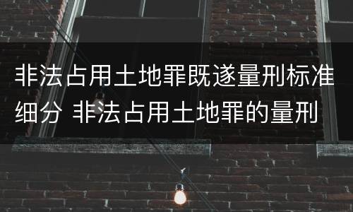 非法占用土地罪既遂量刑标准细分 非法占用土地罪的量刑