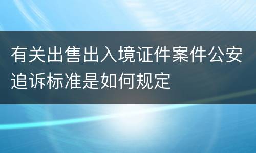 有关出售出入境证件案件公安追诉标准是如何规定