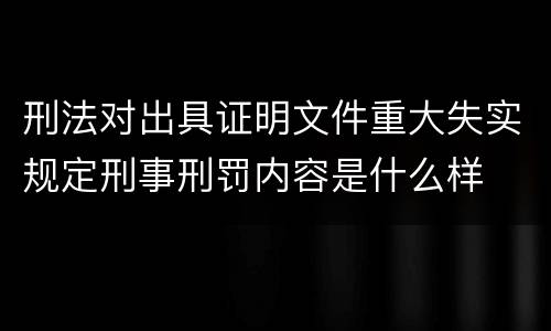 刑法对出具证明文件重大失实规定刑事刑罚内容是什么样