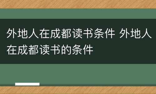 外地人在成都读书条件 外地人在成都读书的条件