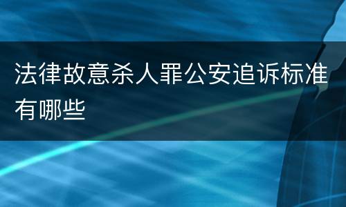 法律故意杀人罪公安追诉标准有哪些