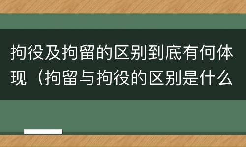 拘役及拘留的区别到底有何体现（拘留与拘役的区别是什么?）