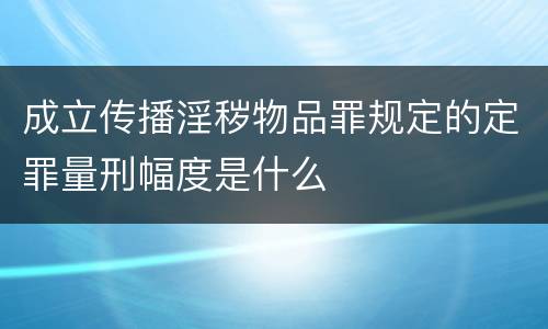 成立传播淫秽物品罪规定的定罪量刑幅度是什么